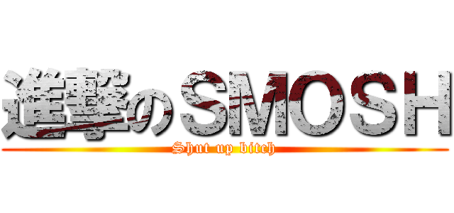 進撃のＳＭＯＳＨ (Shut up bitch)