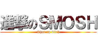 進撃のＳＭＯＳＨ (Shut up bitch)
