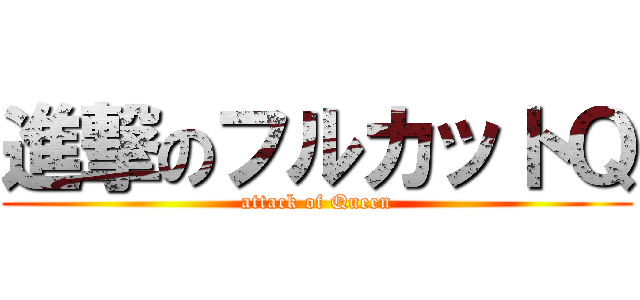 進撃のフルカットＱ (attack of Queen)