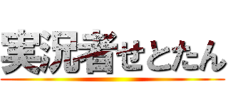 実況者せとたん ()