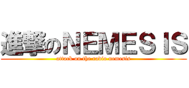 進撃のＮＥＭＥＳＩＳ (attack on the radio nemesis)