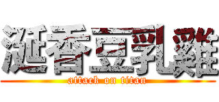 涎香豆乳雞 (attack on titan)
