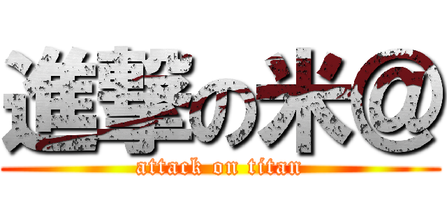 進撃の米＠ (attack on titan)