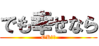 でも幸せなら (OKです)