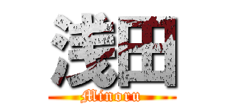 浅田 (Minoru)