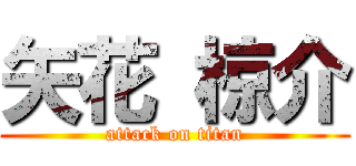 矢花 椋介 (attack on titan)