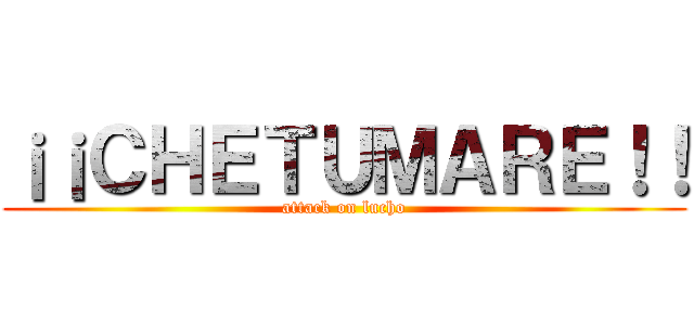 ¡¡ＣＨＥＴＵＭＡＲＥ！！ (attack on lucho)