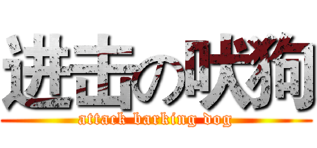 进击の吠狗 (attack barking dog)