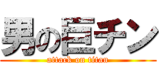 男の巨チン (attack on titan)