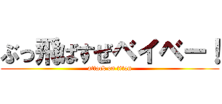 ぶっ飛ばすぜベイベー！ (attack on titan)