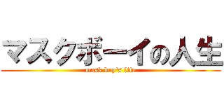 マスクボーイの人生 (mask boy's life)