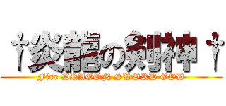 †炎龍の剣神† (Fire DRAGON SWORD GOD)