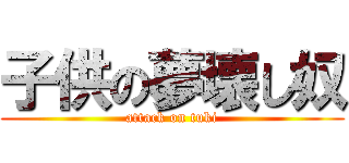 子供の夢壊し奴 (attack on tuki)