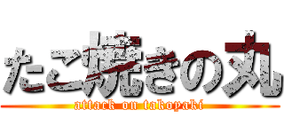 たこ焼きの丸 (attack on takoyaki)