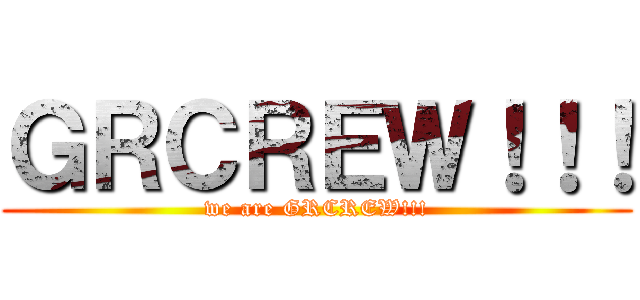 ＧＲＣＲＥＷ！！！ (we are GRCREW!!!)