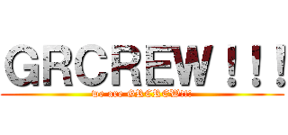 ＧＲＣＲＥＷ！！！ (we are GRCREW!!!)