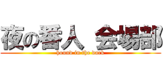 夜の番人 会場部 (hound in the dark)