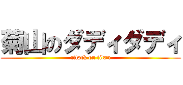 菊山のダディダディ (attack on titan)
