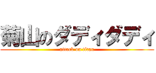 菊山のダディダディ (attack on titan)
