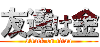 友達は金 (attack on titan)