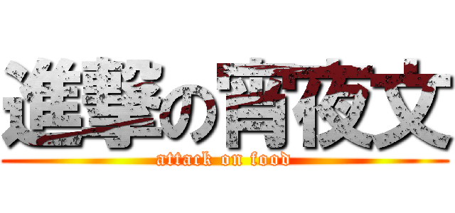 進撃の宵夜文 (attack on food)