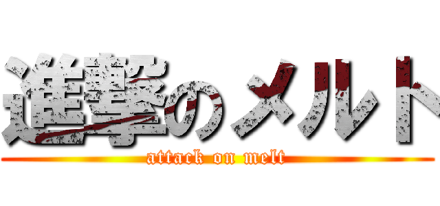 進撃のメルト (attack on melt)