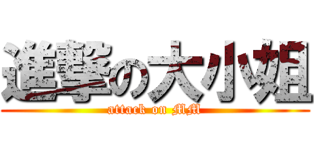 進撃の大小姐 (attack on MM)