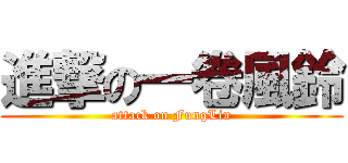 進撃の一卷風鈴 (attack on FungLin)