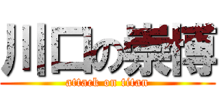 川口の崇博 (attack on titan)