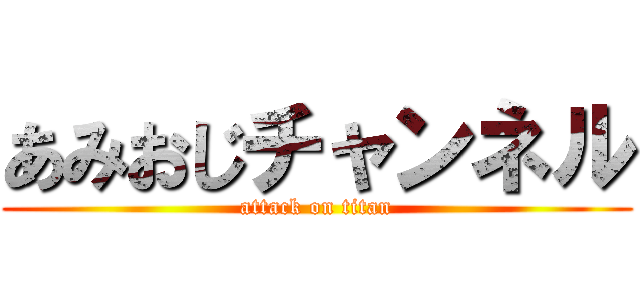 あみおじチャンネル (attack on titan)
