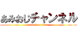 あみおじチャンネル (attack on titan)