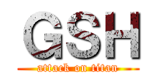 ＧＳＨ (attack on titan)