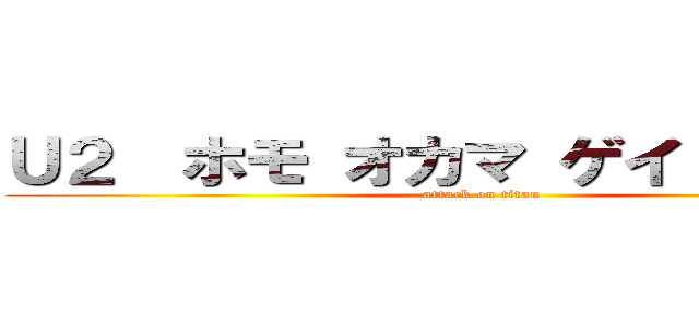 Ｕ２  ホモ オカマ ゲイ ユダヤ人 (attack on titan)