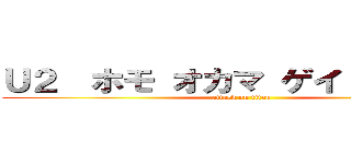 Ｕ２  ホモ オカマ ゲイ ユダヤ人 (attack on titan)