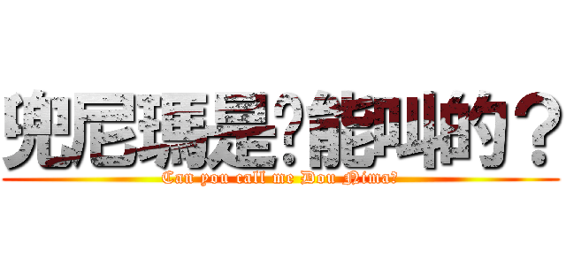 兜尼瑪是妳能叫的？ (Can you call me Dou Nima?)