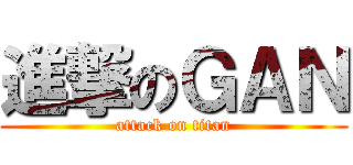 進撃のＧＡＮ (attack on titan)