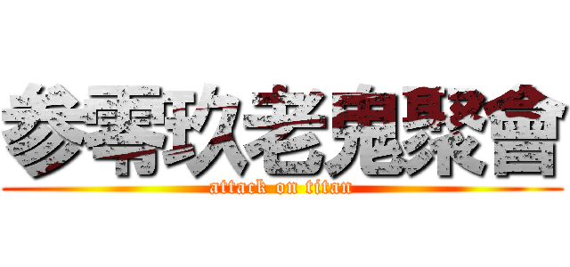 参零玖老鬼聚會 (attack on titan)