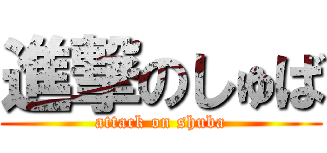 進撃のしゅば (attack on shuba)