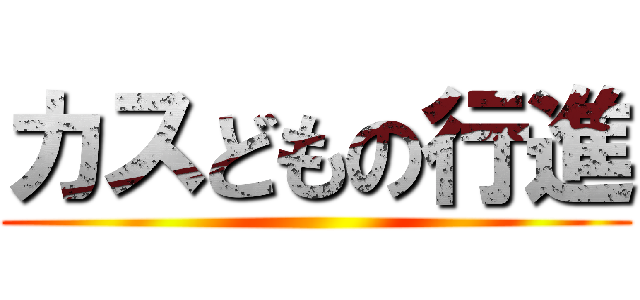 カスどもの行進 ()