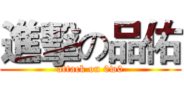 進擊の品佑 (attack on 0w0)