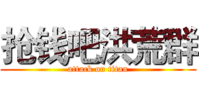 抢钱吧洪荒群 (attack on titan)