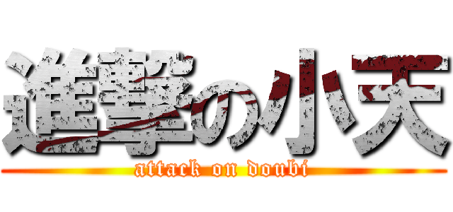 進撃の小天 (attack on doubi)