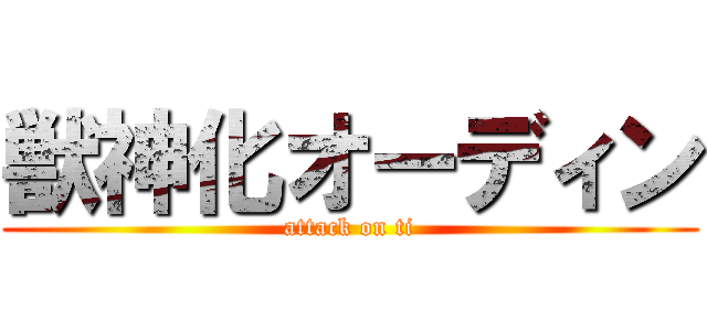獣神化オーディン (attack on ti)