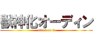 獣神化オーディン (attack on ti)