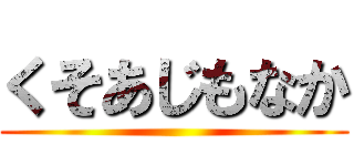 くそあじもなか ()