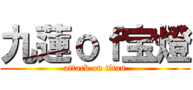 九蓮ｏｆ宝燈 (attack on titan)