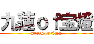 九蓮ｏｆ宝燈 (attack on titan)