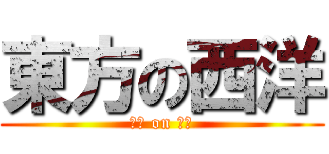 東方の西洋 (西洋 on 東方)