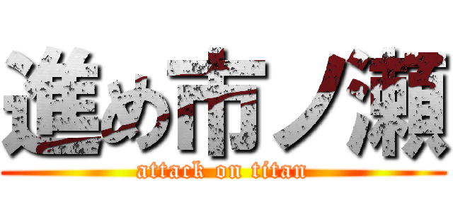 進め市ノ瀬 (attack on titan)