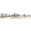 夏休みが終わっちゃう (いやだー おわんないで！（泣）)